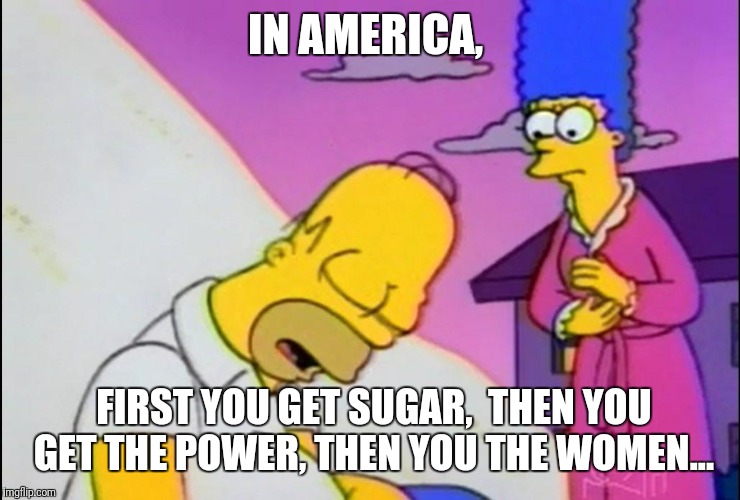 IN AMERICA, FIRST YOU GET SUGAR,  THEN YOU GET THE POWER, THEN YOU THE WOMEN... | made w/ Imgflip meme maker