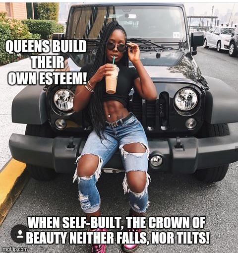 Beautiful  | QUEENS BUILD THEIR OWN ESTEEM! WHEN SELF-BUILT, THE CROWN OF BEAUTY NEITHER FALLS, NOR TILTS! | image tagged in beautiful | made w/ Imgflip meme maker