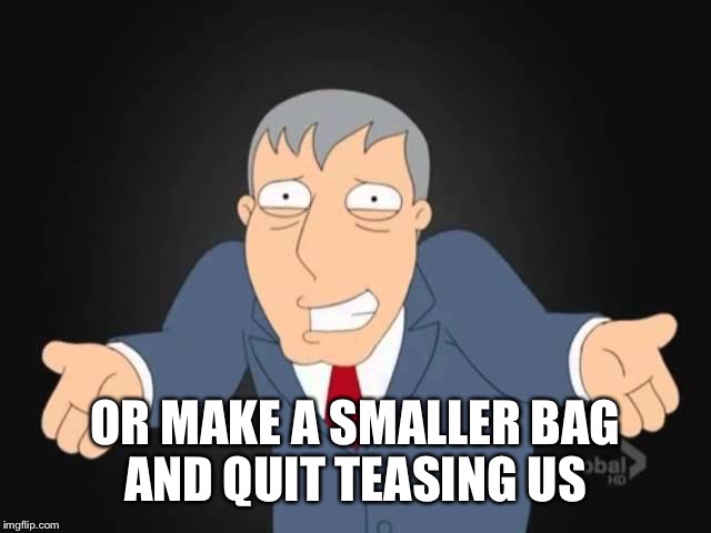 OR MAKE A SMALLER BAG AND QUIT TEASING US | made w/ Imgflip meme maker