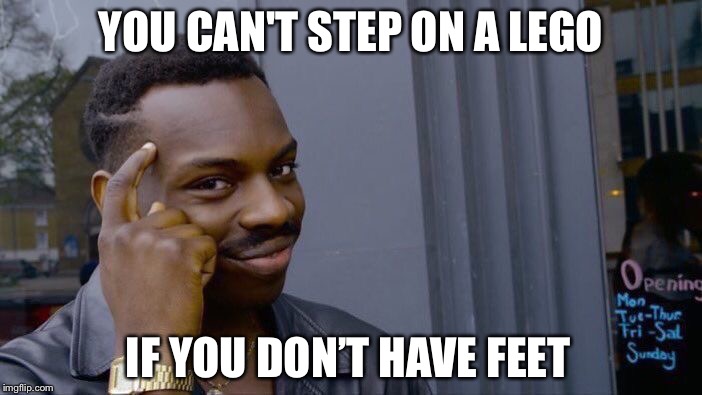 Roll Safe Think About It Meme | YOU CAN'T STEP ON A LEGO IF YOU DON’T HAVE FEET | image tagged in memes,roll safe think about it | made w/ Imgflip meme maker