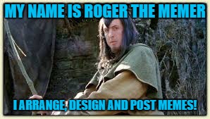 MY NAME IS ROGER THE MEMER I ARRANGE, DESIGN AND POST MEMES! | made w/ Imgflip meme maker
