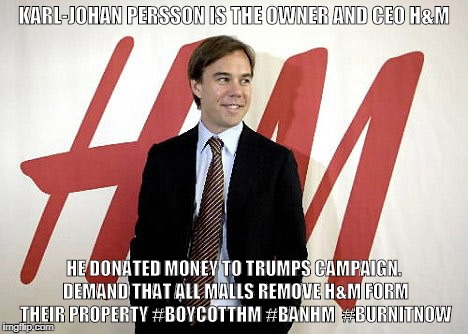 karl-johan persso | KARL-JOHAN PERSSON IS THE OWNER AND CEO H&M; HE DONATED MONEY TO TRUMPS CAMPAIGN. DEMAND THAT ALL MALLS REMOVE H&M FORM THEIR PROPERTY #BOYCOTTHM #BANHM  #BURNITNOW | image tagged in karl-johan persson | made w/ Imgflip meme maker