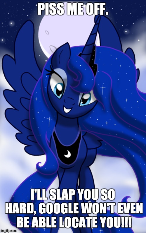 Don't mess with one of my waifus!!! | PISS ME OFF. I'LL SLAP YOU SO HARD, GOOGLE WON'T EVEN BE ABLE LOCATE YOU!!! | image tagged in my little pony,princess luna,waifu,google,pissed off | made w/ Imgflip meme maker