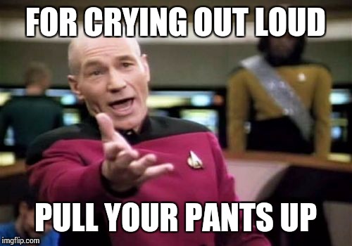 Picard Wtf | FOR CRYING OUT LOUD; PULL YOUR PANTS UP | image tagged in memes,picard wtf | made w/ Imgflip meme maker