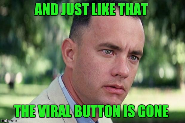 And Just Like That Meme | AND JUST LIKE THAT; THE VIRAL BUTTON IS GONE | image tagged in forrest gump | made w/ Imgflip meme maker