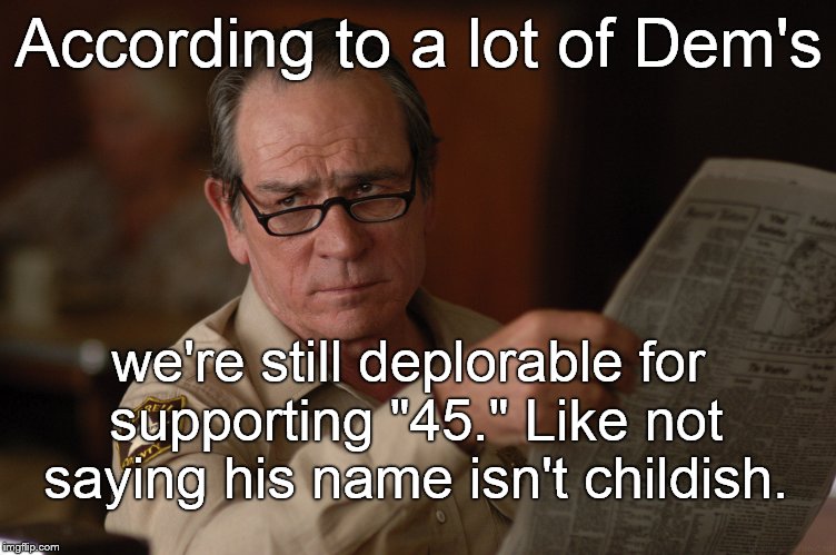 say what? | According to a lot of Dem's we're still deplorable for supporting "45." Like not saying his name isn't childish. | image tagged in say what | made w/ Imgflip meme maker