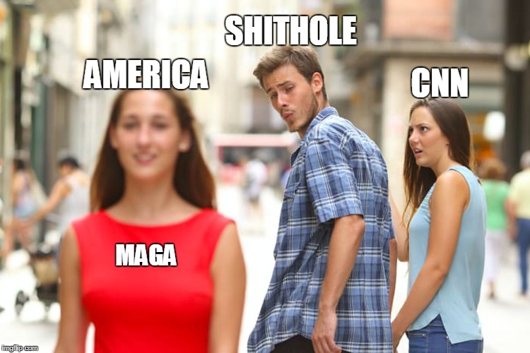 Hopefully this makes sense... | SHITHOLE; AMERICA; CNN; MAGA | image tagged in memes,distracted boyfriend | made w/ Imgflip meme maker