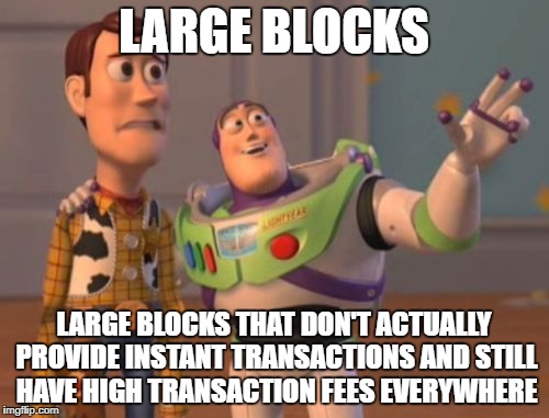 X, X Everywhere Meme | LARGE BLOCKS LARGE BLOCKS THAT DON'T ACTUALLY PROVIDE INSTANT TRANSACTIONS AND STILL HAVE HIGH TRANSACTION FEES EVERYWHERE | image tagged in memes,x x everywhere | made w/ Imgflip meme maker