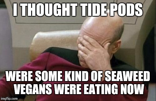 Captain Picard Facepalm | I THOUGHT TIDE PODS; WERE SOME KIND OF SEAWEED VEGANS WERE EATING NOW | image tagged in memes,captain picard facepalm | made w/ Imgflip meme maker