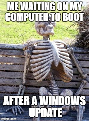 Waiting Skeleton Meme | ME WAITING ON MY COMPUTER TO BOOT; AFTER A WINDOWS UPDATE | image tagged in memes,waiting skeleton | made w/ Imgflip meme maker