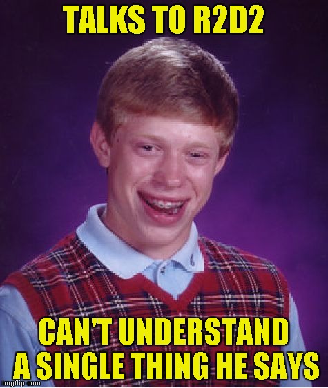 Bad Luck Brian Meme | TALKS TO R2D2 CAN'T UNDERSTAND A SINGLE THING HE SAYS | image tagged in memes,bad luck brian | made w/ Imgflip meme maker