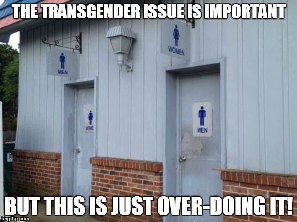 Hey....easy does it, okay??? | THE TRANSGENDER ISSUE IS IMPORTANT; BUT THIS IS JUST OVER-DOING IT! | image tagged in funny | made w/ Imgflip meme maker