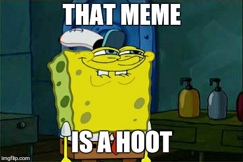 Don't You Squidward Meme | THAT MEME IS A HOOT | image tagged in memes,dont you squidward | made w/ Imgflip meme maker