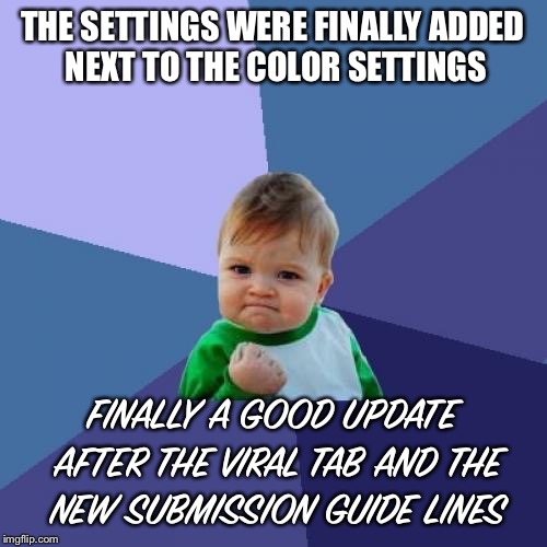 I love the new settings bar. Better than the viral tab | THE SETTINGS WERE FINALLY ADDED NEXT TO THE COLOR SETTINGS; FINALLY A GOOD UPDATE AFTER THE VIRAL TAB AND THE NEW SUBMISSION GUIDE LINES | image tagged in memes,success kid,viral meme,update,imgflip mods | made w/ Imgflip meme maker
