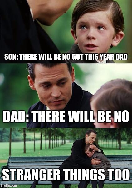 Finding Neverland Meme | SON: THERE WILL BE NO GOT THIS YEAR DAD; DAD: THERE WILL BE NO; STRANGER THINGS TOO | image tagged in memes,finding neverland | made w/ Imgflip meme maker