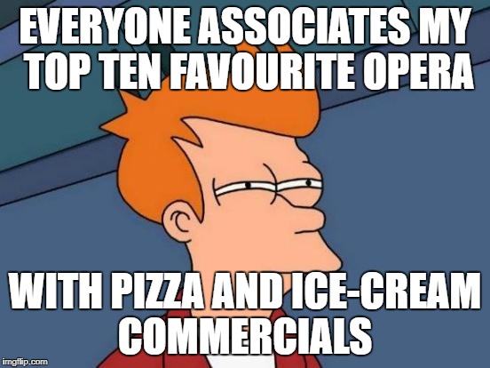 Futurama Fry Meme | EVERYONE ASSOCIATES MY TOP TEN FAVOURITE OPERA WITH PIZZA AND ICE-CREAM COMMERCIALS | image tagged in memes,futurama fry | made w/ Imgflip meme maker