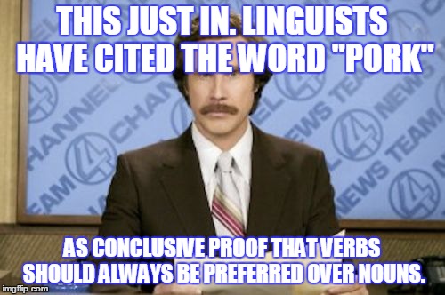 THIS JUST IN. LINGUISTS HAVE CITED THE WORD "PORK" AS CONCLUSIVE PROOF THAT VERBS SHOULD ALWAYS BE PREFERRED OVER NOUNS. | made w/ Imgflip meme maker