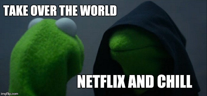 Evil Kermit Meme | TAKE OVER THE WORLD NETFLIX AND CHILL | image tagged in memes,evil kermit | made w/ Imgflip meme maker