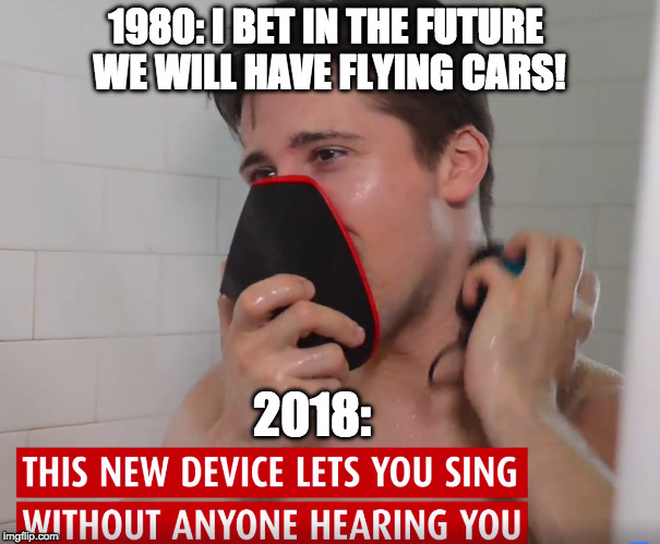 I want my flying cars!!! | 1980: I BET IN THE FUTURE WE WILL HAVE FLYING CARS! 2018: | image tagged in flying car,1980s,present,2018,future | made w/ Imgflip meme maker