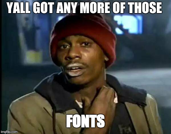 Y'all Got Any More Of That Meme | YALL GOT ANY MORE OF THOSE FONTS | image tagged in memes,y'all got any more of that | made w/ Imgflip meme maker