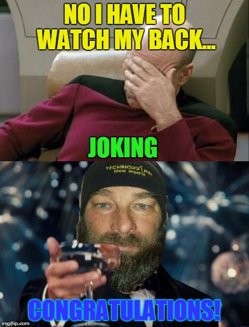 NO I HAVE TO WATCH MY BACK... CONGRATULATIONS! JOKING | made w/ Imgflip meme maker