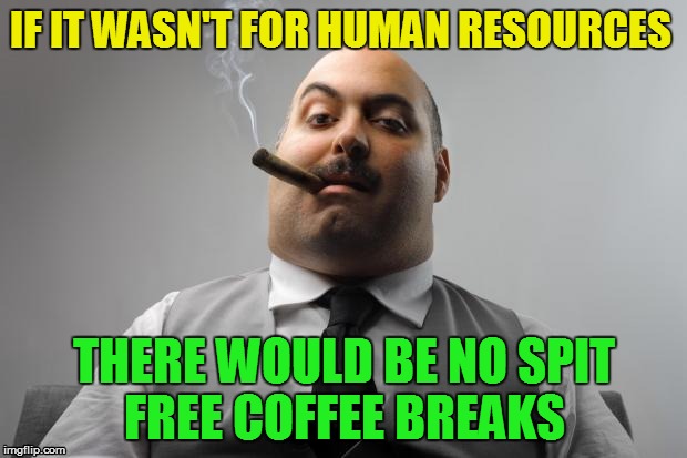 IF IT WASN'T FOR HUMAN RESOURCES THERE WOULD BE NO SPIT FREE COFFEE BREAKS | made w/ Imgflip meme maker