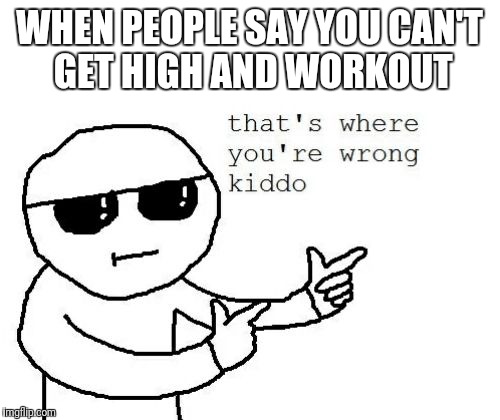 That's where you're wrong kiddo | WHEN PEOPLE SAY YOU CAN'T GET HIGH AND WORKOUT | image tagged in that's where you're wrong kiddo | made w/ Imgflip meme maker