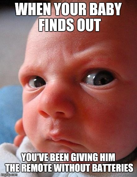 here play with this one | WHEN YOUR BABY FINDS OUT; YOU'VE BEEN GIVING HIM THE REMOTE WITHOUT BATTERIES | image tagged in angry baby | made w/ Imgflip meme maker
