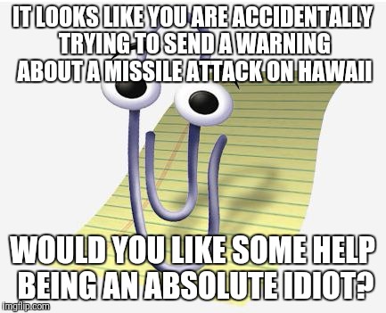 Microsoft Paperclip | IT LOOKS LIKE YOU ARE ACCIDENTALLY TRYING TO SEND A WARNING ABOUT A MISSILE ATTACK ON HAWAII; WOULD YOU LIKE SOME HELP BEING AN ABSOLUTE IDIOT? | image tagged in microsoft paperclip | made w/ Imgflip meme maker