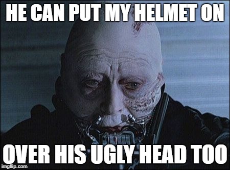 HE CAN PUT MY HELMET ON OVER HIS UGLY HEAD TOO | made w/ Imgflip meme maker