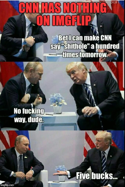 The main meme was "borrowed".  If give credit of I knew from where | CNN HAS NOTHING ON IMGFLIP | image tagged in stupid liberals,shithole,trump,vladimir putin | made w/ Imgflip meme maker