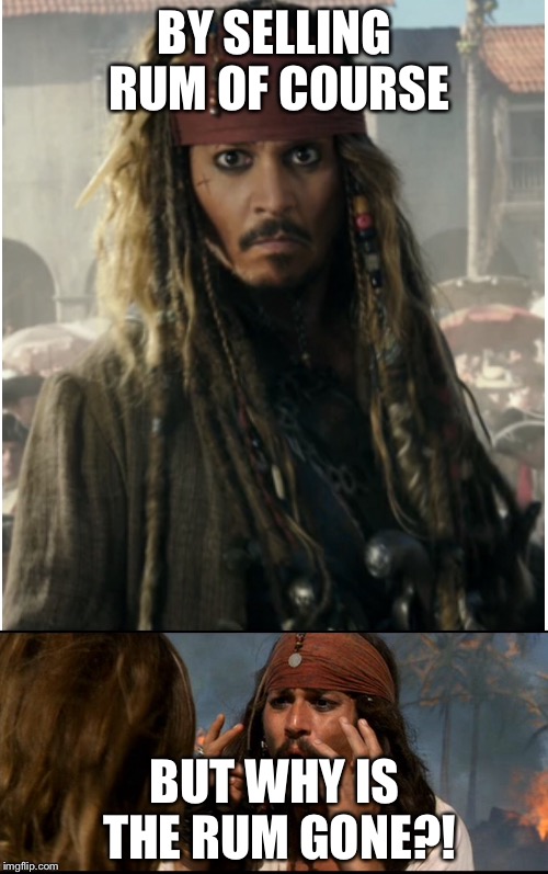 BY SELLING RUM OF COURSE BUT WHY IS THE RUM GONE?! | made w/ Imgflip meme maker