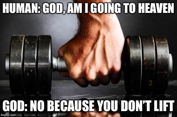 The Gym is my Church | HUMAN: GOD, AM I GOING TO HEAVEN; GOD: NO BECAUSE YOU DON’T LIFT | image tagged in the gym is my church | made w/ Imgflip meme maker
