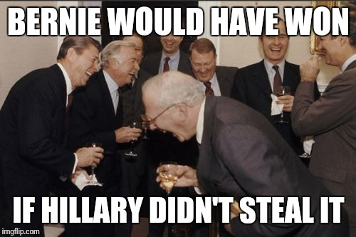 Laughing Men In Suits Meme | BERNIE WOULD HAVE WON IF HILLARY DIDN'T STEAL IT | image tagged in memes,laughing men in suits | made w/ Imgflip meme maker