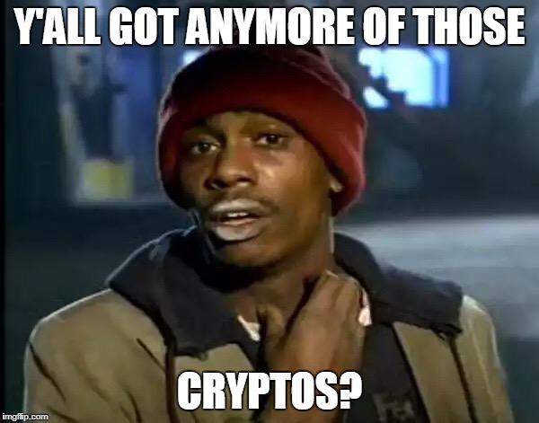 Y'all Got Any More Of That Meme | Y'ALL GOT ANYMORE OF THOSE; CRYPTOS? | image tagged in memes,y'all got any more of that | made w/ Imgflip meme maker