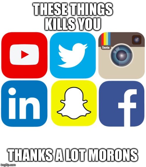 Social Media Icons | THESE THINGS KILLS YOU; THANKS A LOT MORONS | image tagged in social media icons | made w/ Imgflip meme maker