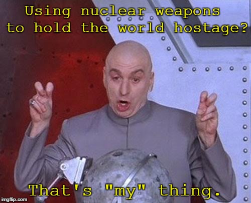 Dr Evil Laser Meme | Using nuclear weapons to hold the world hostage? That's "my" thing. | image tagged in memes,dr evil laser | made w/ Imgflip meme maker