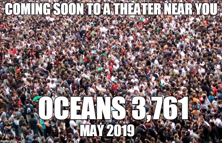 crowd of people | COMING SOON TO A THEATER NEAR YOU; OCEANS 3,761; MAY 2019 | image tagged in crowd of people | made w/ Imgflip meme maker