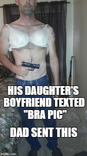 well, it IS a "bra pic" | HIS DAUGHTER'S BOYFRIEND TEXTED  "BRA PIC"; DAD SENT THIS | image tagged in sexting,vengeance dad | made w/ Imgflip meme maker