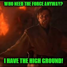 WHO NEED THE FORCE ANYWAY? I HAVE THE HIGH GROUND! | made w/ Imgflip meme maker