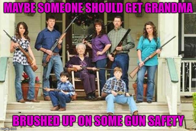 A family that shoots together... | MAYBE SOMEONE SHOULD GET GRANDMA; BRUSHED UP ON SOME GUN SAFETY | image tagged in shotgun granny,memes,gun safety,funny,family portrait,guns | made w/ Imgflip meme maker