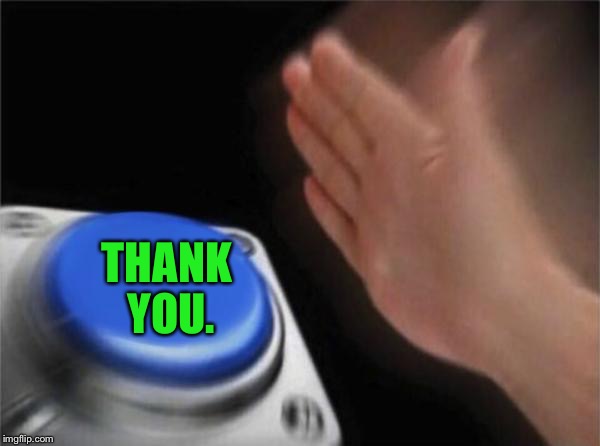 Blank Nut Button Meme | THANK YOU. | image tagged in memes,blank nut button | made w/ Imgflip meme maker