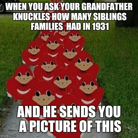 Ugandan knuckles army | WHEN YOU ASK YOUR GRANDFATHER KNUCKLES HOW MANY SIBLINGS FAMILIES  HAD IN 1931; AND HE SENDS YOU A PICTURE OF THIS | image tagged in ugandan knuckles army | made w/ Imgflip meme maker