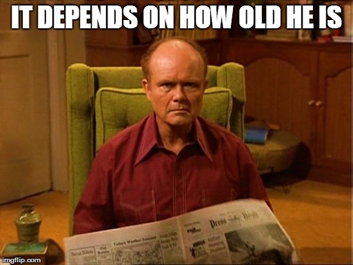 IT DEPENDS ON HOW OLD HE IS | made w/ Imgflip meme maker