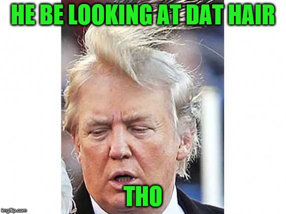 HE BE LOOKING AT DAT HAIR THO | made w/ Imgflip meme maker