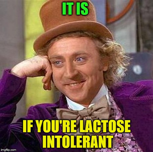 Creepy Condescending Wonka Meme | IT IS IF YOU'RE LACTOSE INTOLERANT | image tagged in memes,creepy condescending wonka | made w/ Imgflip meme maker
