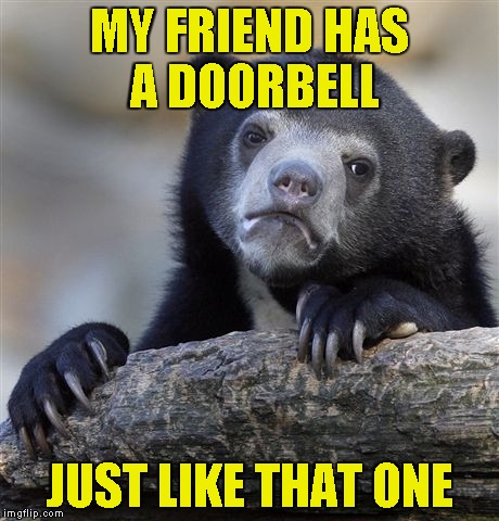 Confession Bear Meme | MY FRIEND HAS A DOORBELL JUST LIKE THAT ONE | image tagged in memes,confession bear | made w/ Imgflip meme maker