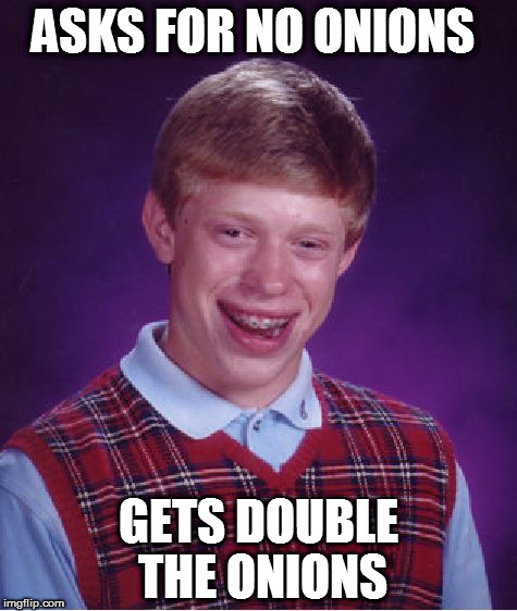 Bad Luck Brian Meme | ASKS FOR NO ONIONS; GETS DOUBLE THE ONIONS | image tagged in memes,bad luck brian | made w/ Imgflip meme maker