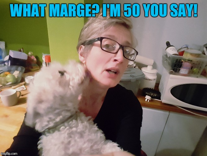 50th | WHAT MARGE? I'M 50 YOU SAY! | image tagged in birthday | made w/ Imgflip meme maker