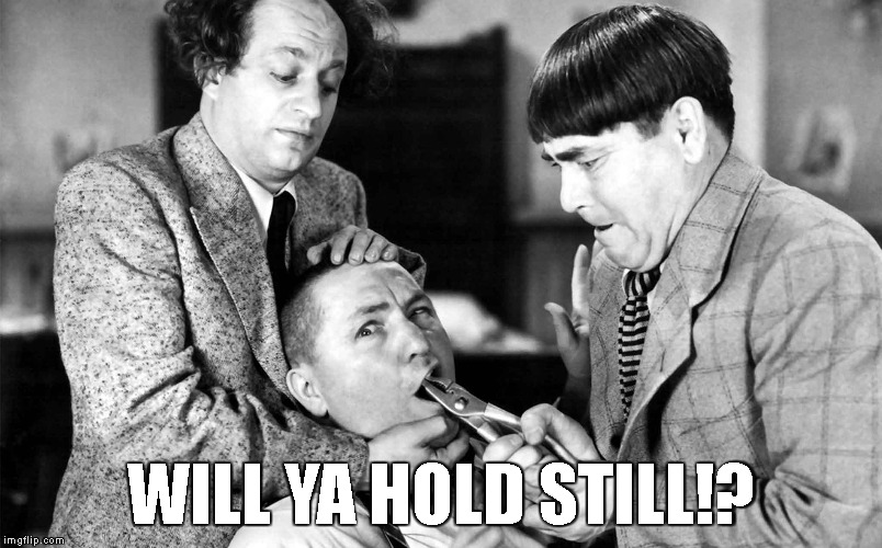 Like Pulling Teeth | WILL YA HOLD STILL!? | image tagged in hold still,three stooges | made w/ Imgflip meme maker